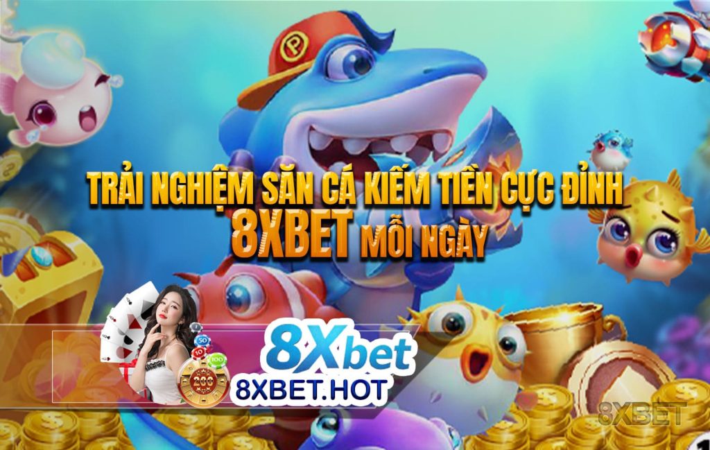Trải nghiệm săn cá kiếm tiền cực đỉnh 8xbet mỗi ngày